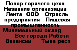 Повар горячего цеха › Название организации ­ Лента, ООО › Отрасль предприятия ­ Пищевая промышленность › Минимальный оклад ­ 29 200 - Все города Работа » Вакансии   . Тыва респ.